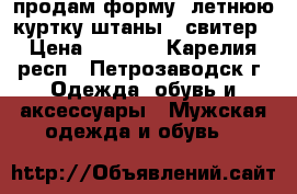 продам форму  летнюю куртку штаны   свитер › Цена ­ 4 000 - Карелия респ., Петрозаводск г. Одежда, обувь и аксессуары » Мужская одежда и обувь   